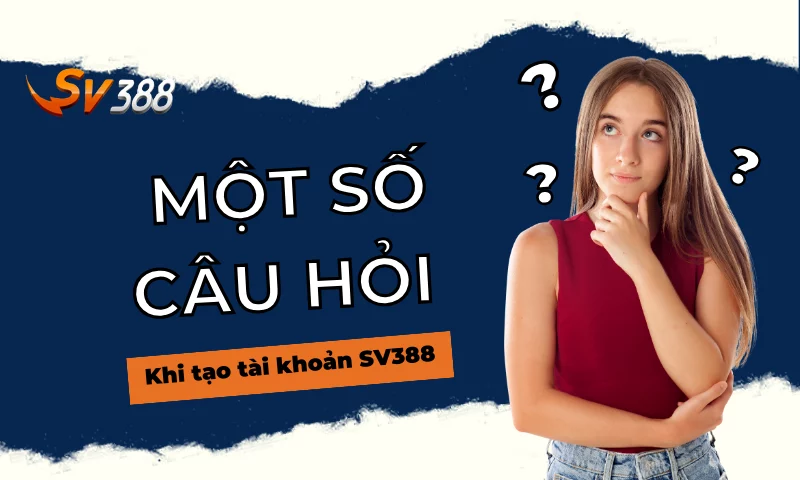 Một số câu hỏi khi sử dụng tạo tài khoản SV388 thông qua Viva88viet